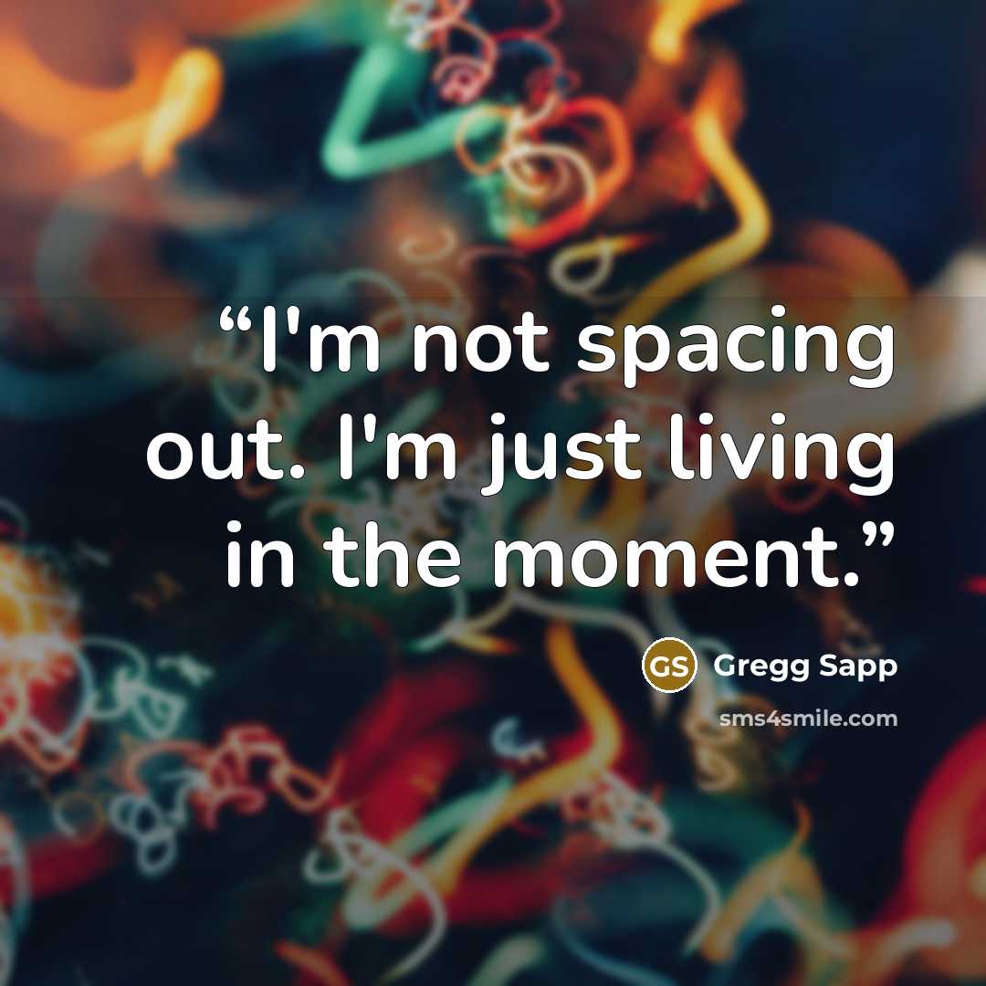 “I'm not spacing out. I'm just living in the moment.” quote by Gregg Sapp