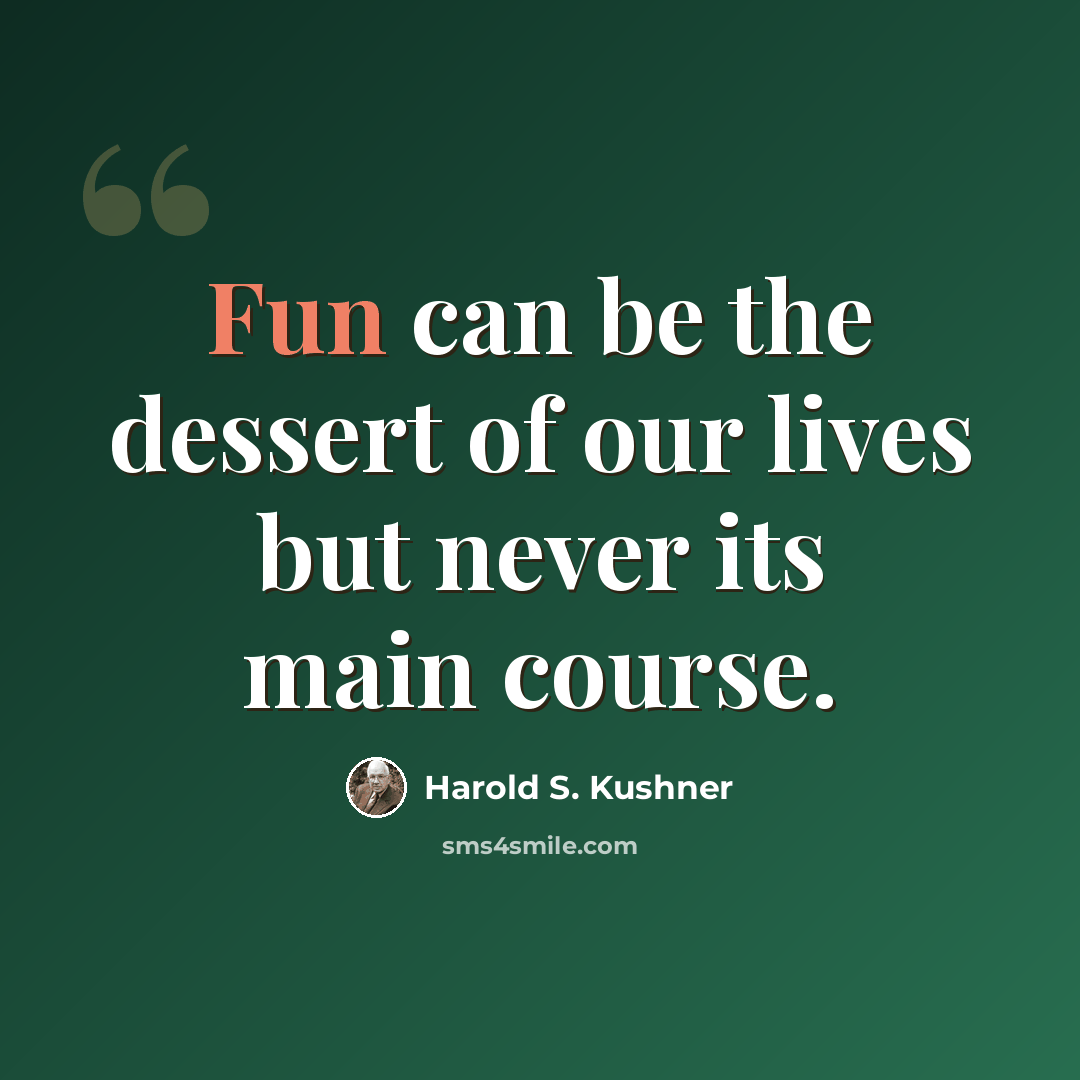 “Fun can be the dessert of our lives but never its main course.” quote by Harold S. Kushner
