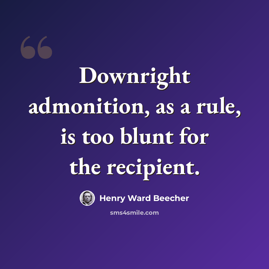 “Downright admonition, as a rule, is too blunt for the recipient.” quote by Henry Ward Beecher