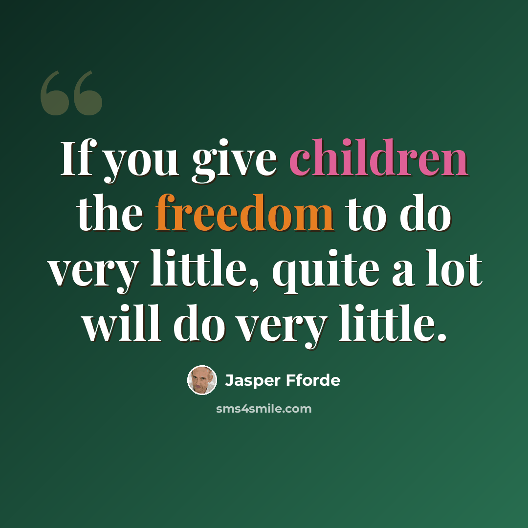 “If you give children the freedom to do very little, quite a lot will do very little.” quote by Jasper Fforde
