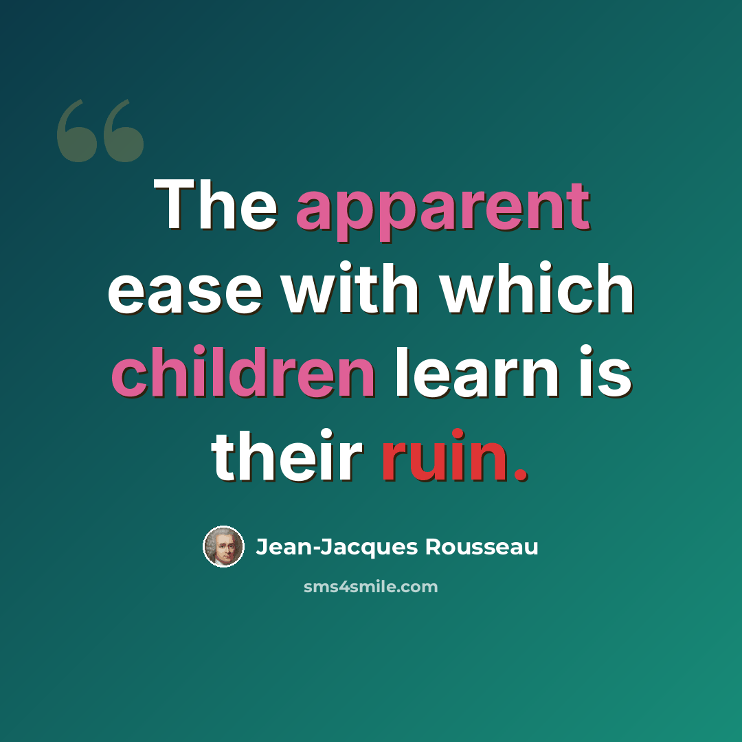 “The apparent ease with which children learn is their ruin.” quote by Jean-Jacques Rousseau