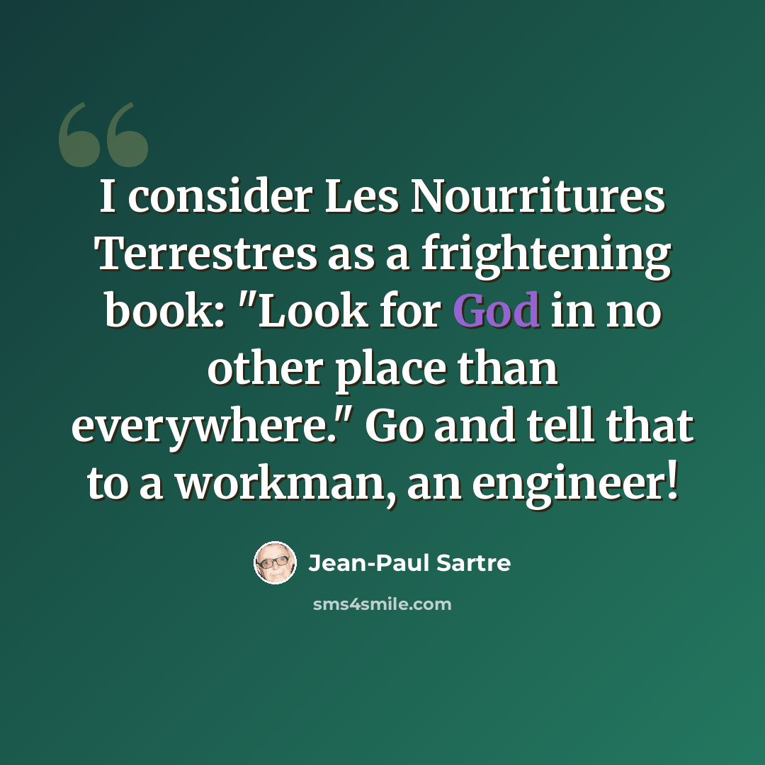 “I consider Les Nourritures Terrestres as a frightening book: "Look for God in no other place than everywhere." Go and tell that to a workman, an engineer!” quote by Jean-Paul Sartre