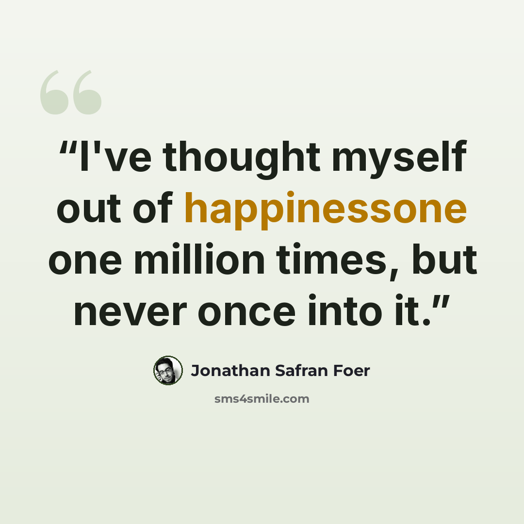 “I've thought myself out of happinessone one million times, but never once into it.” quote by Jonathan Safran Foer