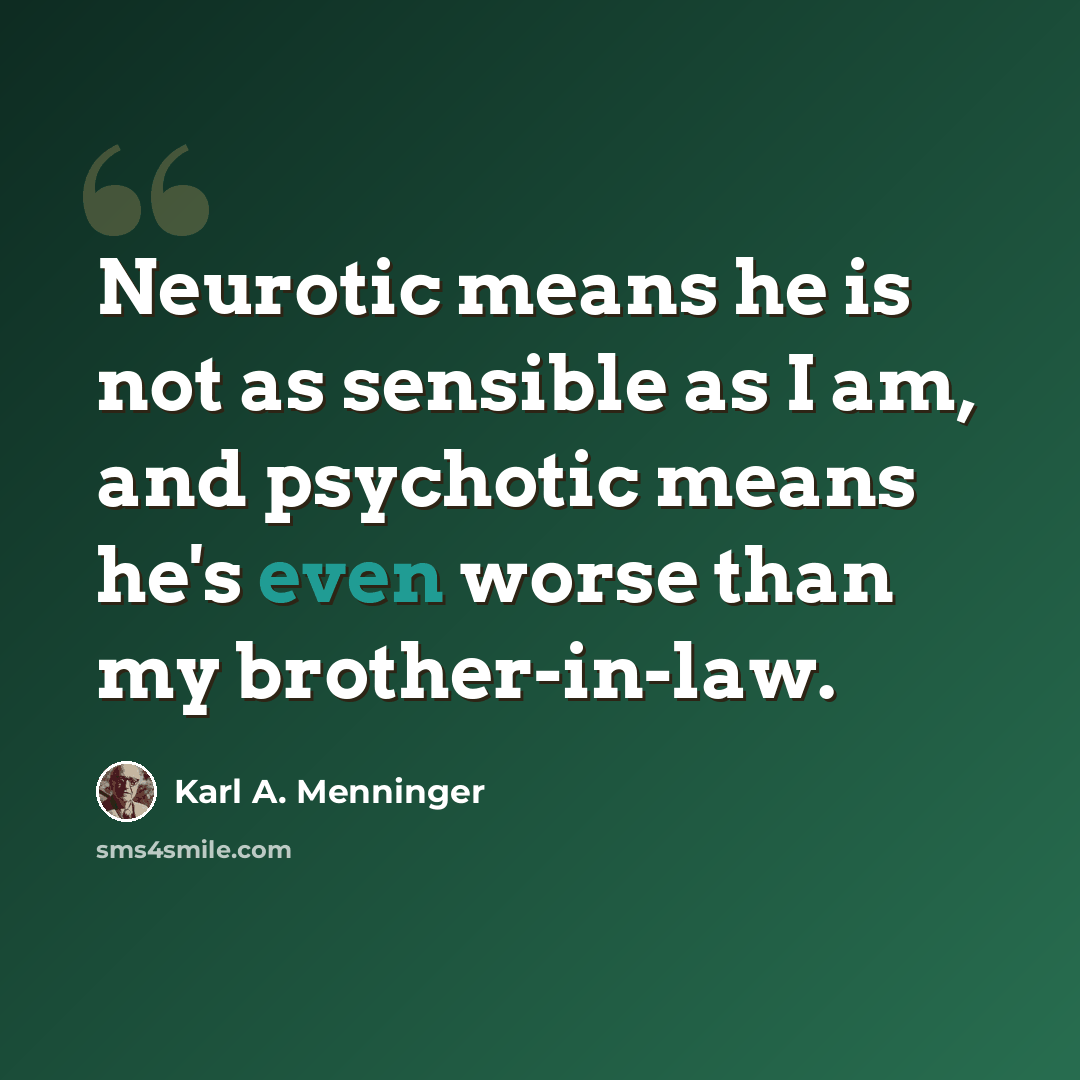 “Neurotic means he is not as sensible as I am, and psychotic means he's even worse than my brother-in-law.” quote by Karl A. Menninger