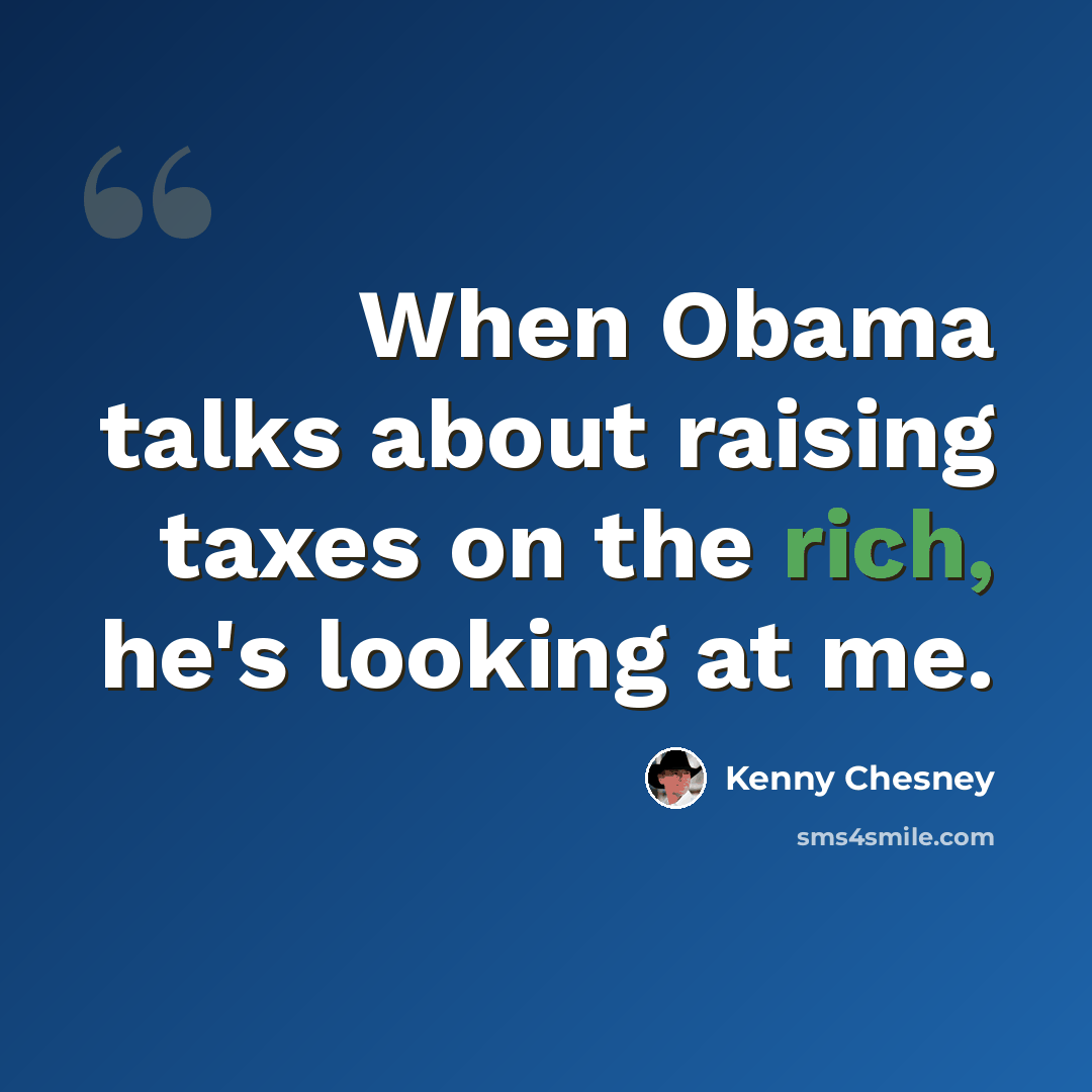 “When Obama talks about raising taxes on the rich, he's looking at me.” quote by Kenny Chesney