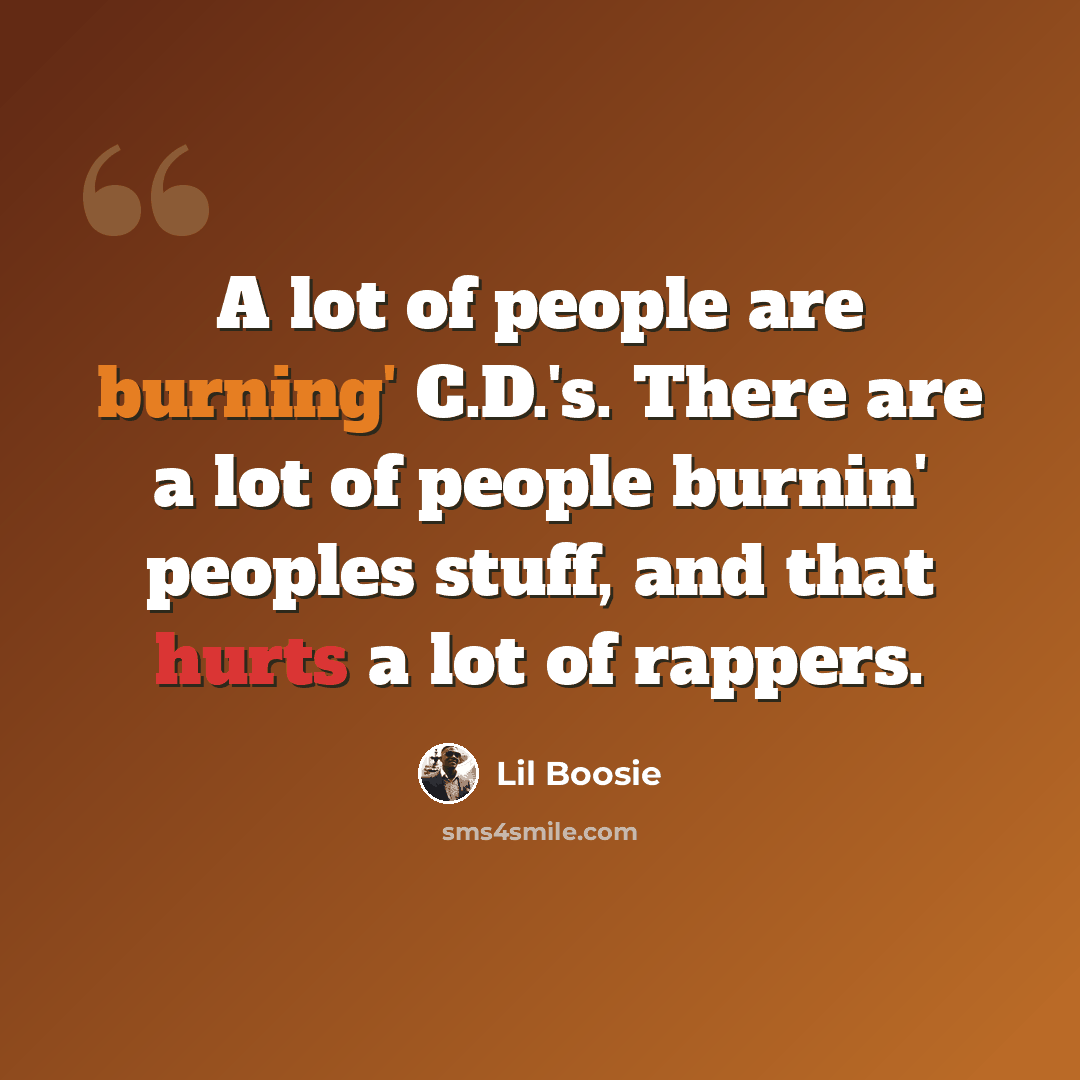 “A lot of people are burning' C.D.'s. There are a lot of people burnin' peoples stuff, and that hurts a lot of rappers.” quote by Lil Boosie