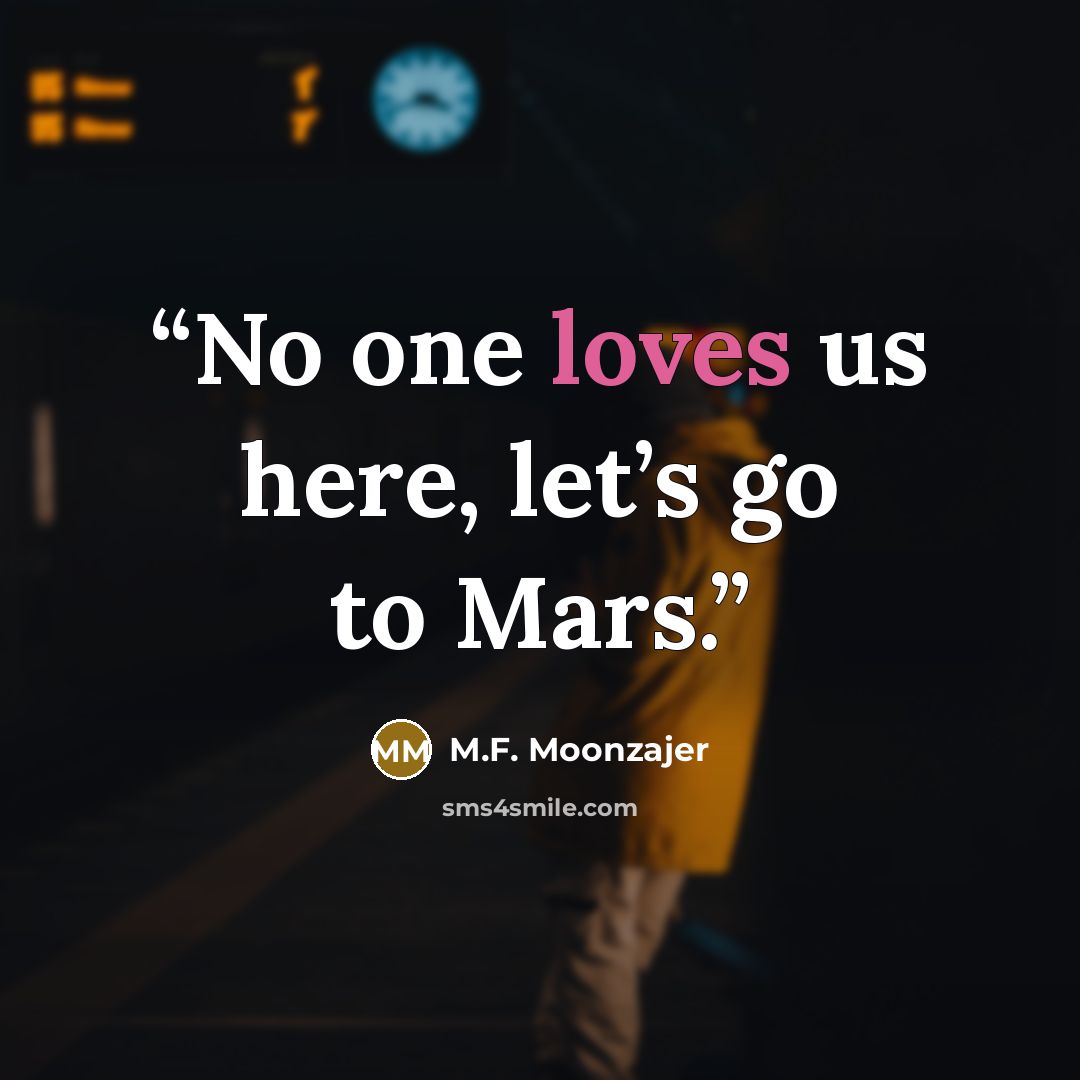 “No one loves us here, let’s go to Mars.” quote by M.F. Moonzajer