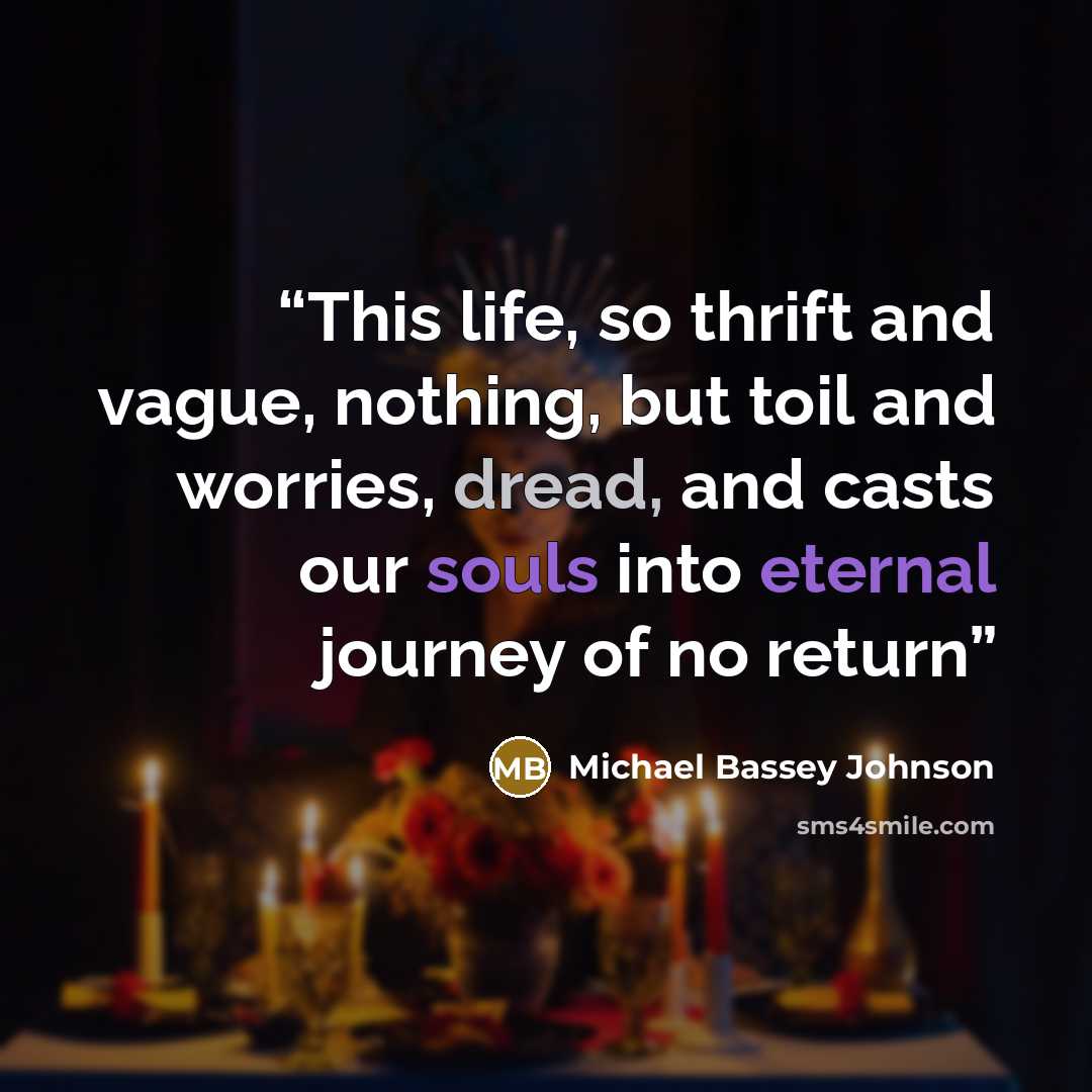 “This life, so thrift and vague, nothing, but toil and worries, dread, and casts our souls into eternal journey of no return” quote by Michael Bassey Johnson
