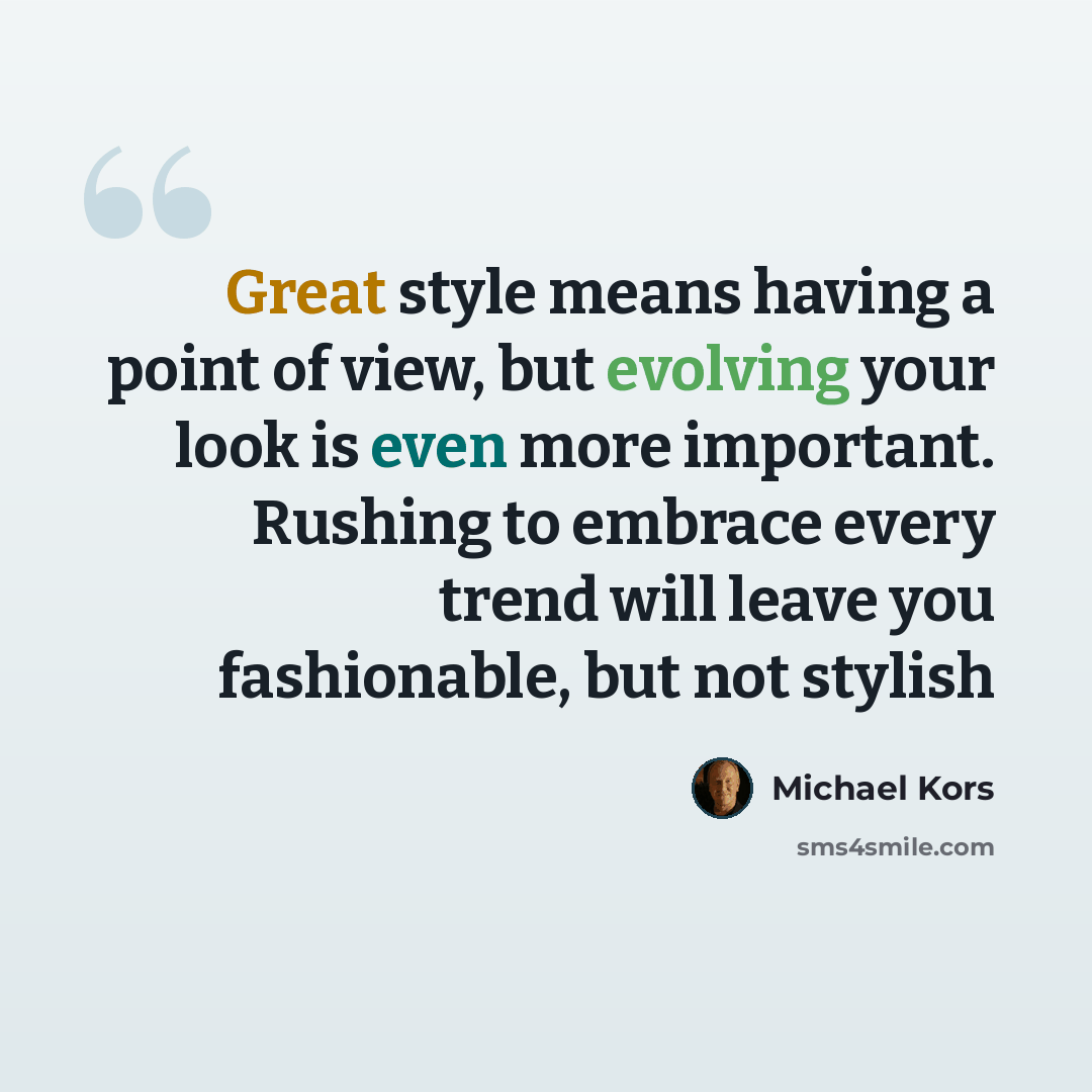 “Great style means having a point of view, but evolving your look is even more important. Rushing to embrace every trend will leave you fashionable, but not stylish” quote by Michael Kors