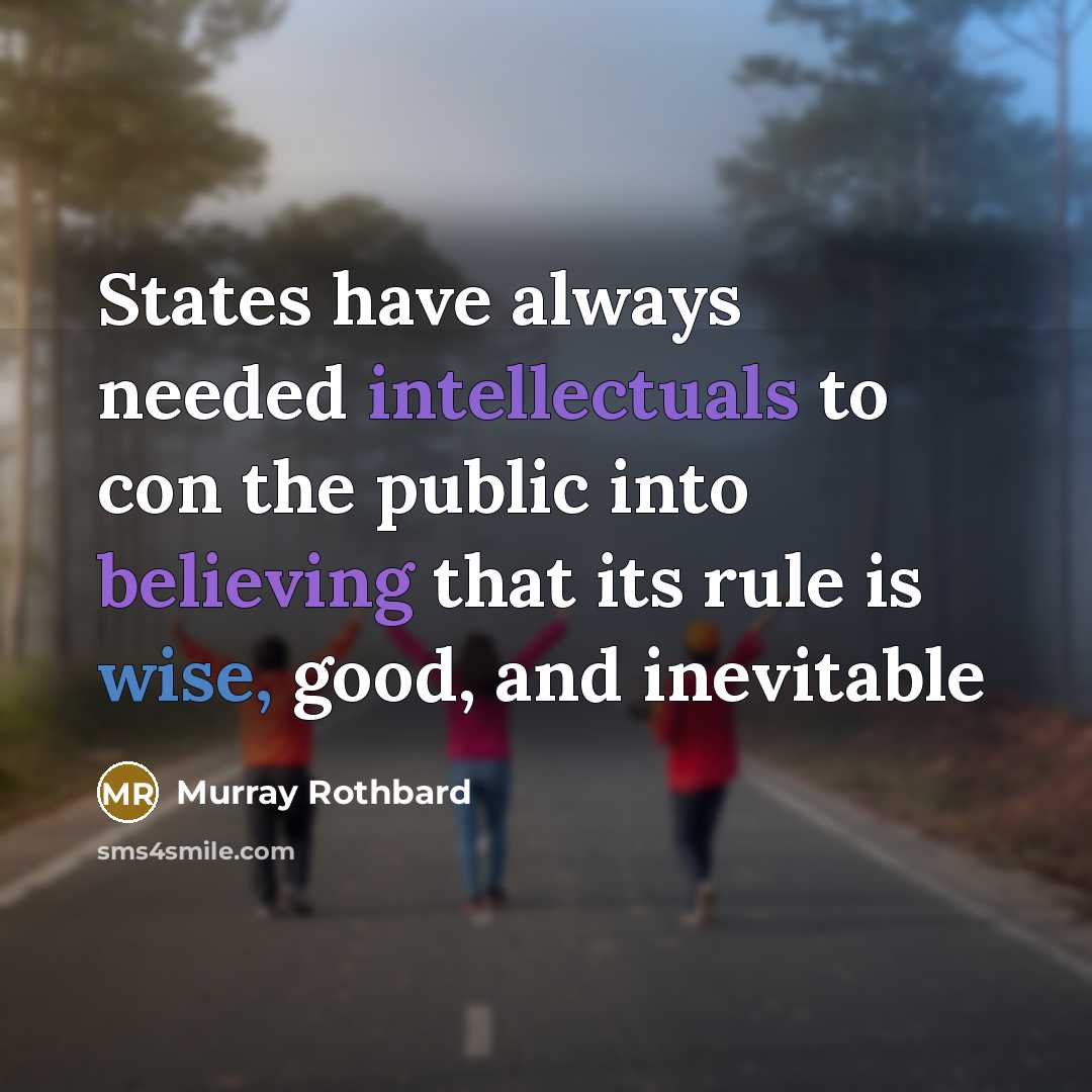 “States have always needed intellectuals to con the public into believing that its rule is wise, good, and inevitable” quote by Murray Rothbard