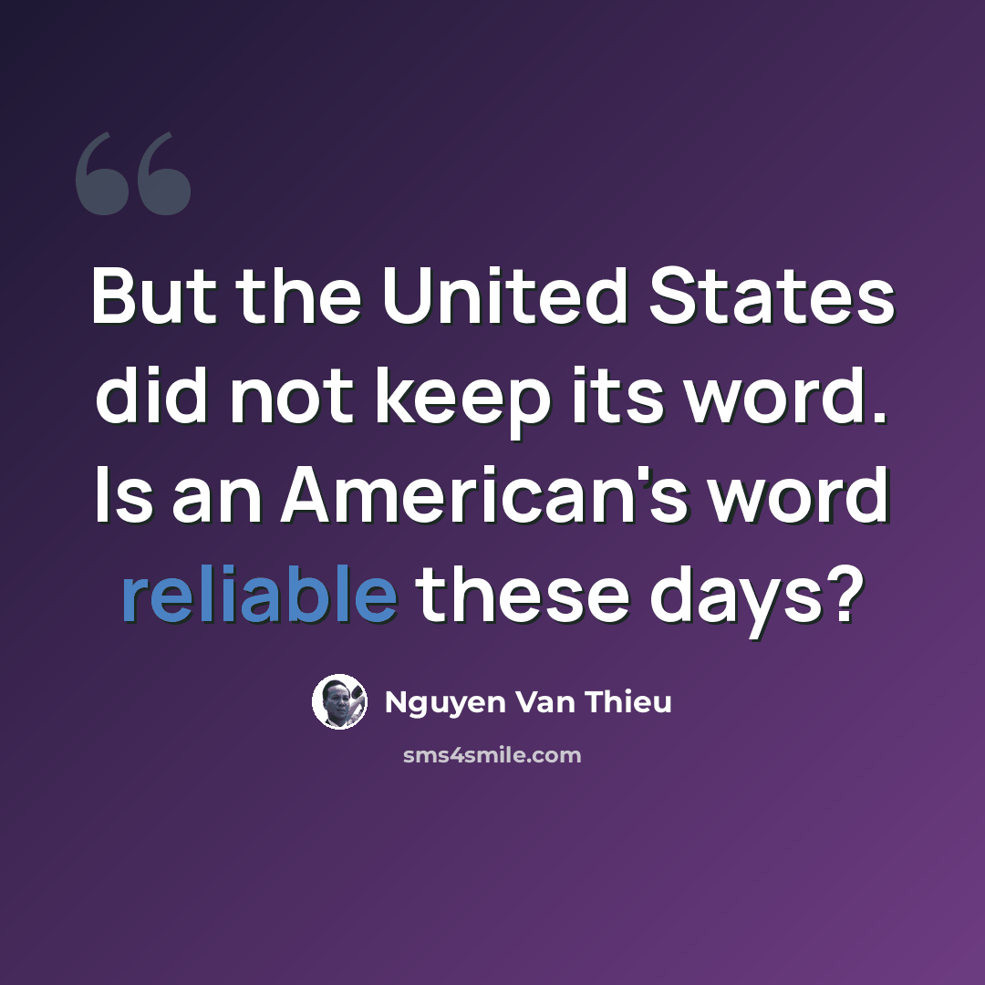 “But the United States did not keep its word. Is an American's word reliable these days?” quote by Nguyen Van Thieu