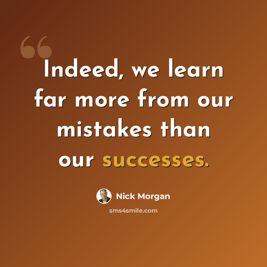 “Indeed, we learn far more from our mistakes than our successes.” quote by Nick Morgan
