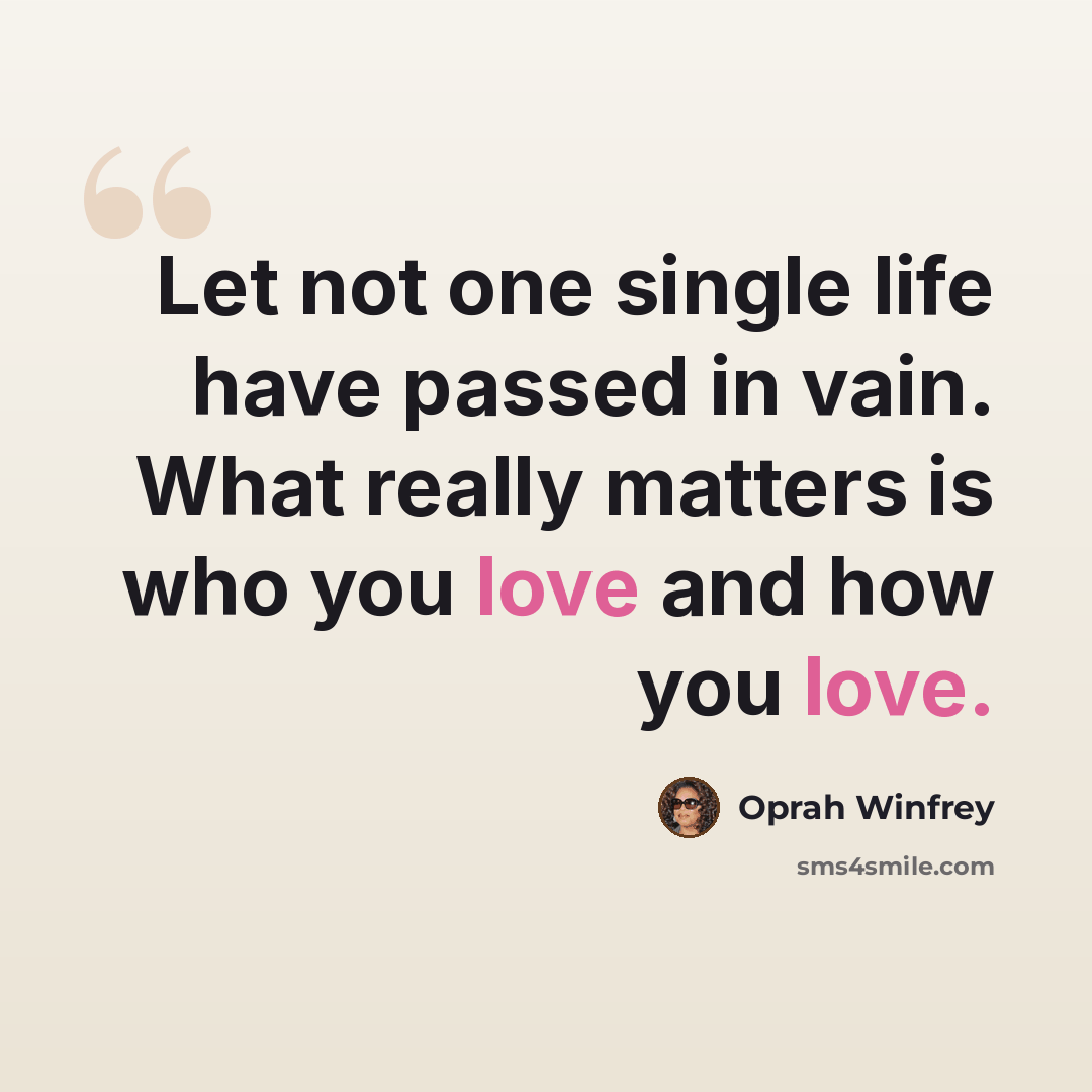 “Let not one single life have passed in vain. What really matters is who you love and how you love.” quote by Oprah Winfrey