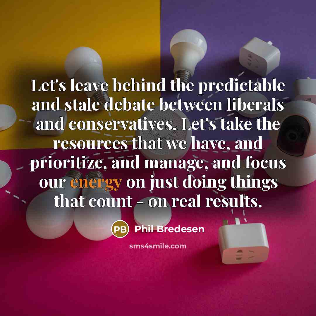 “Let's leave behind the predictable and stale debate between liberals and conservatives. Let's take the resources that we have, and prioritize, and manage, and focus our energy on just doing things that count - on real results.” quote by Phil Bredesen