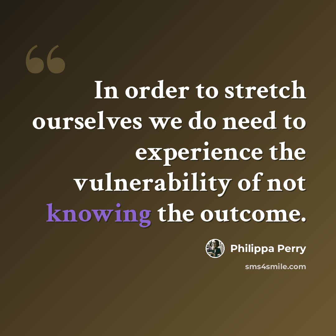 “In order to stretch ourselves we do need to experience the vulnerability of not knowing the outcome.” quote by Philippa Perry