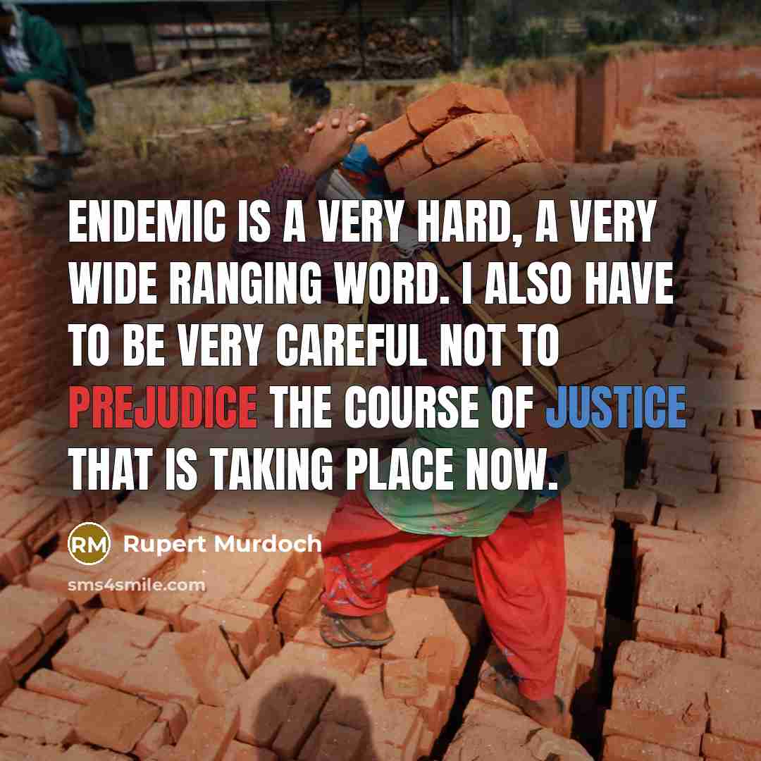 “Endemic is a very hard, a very wide ranging word. I also have to be very careful not to prejudice the course of justice that is taking place now.” quote by Rupert Murdoch