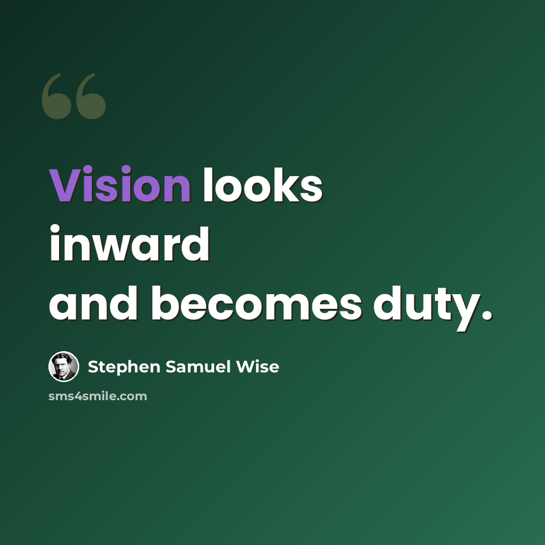 “Vision looks inward and becomes duty.” quote by Stephen Samuel Wise