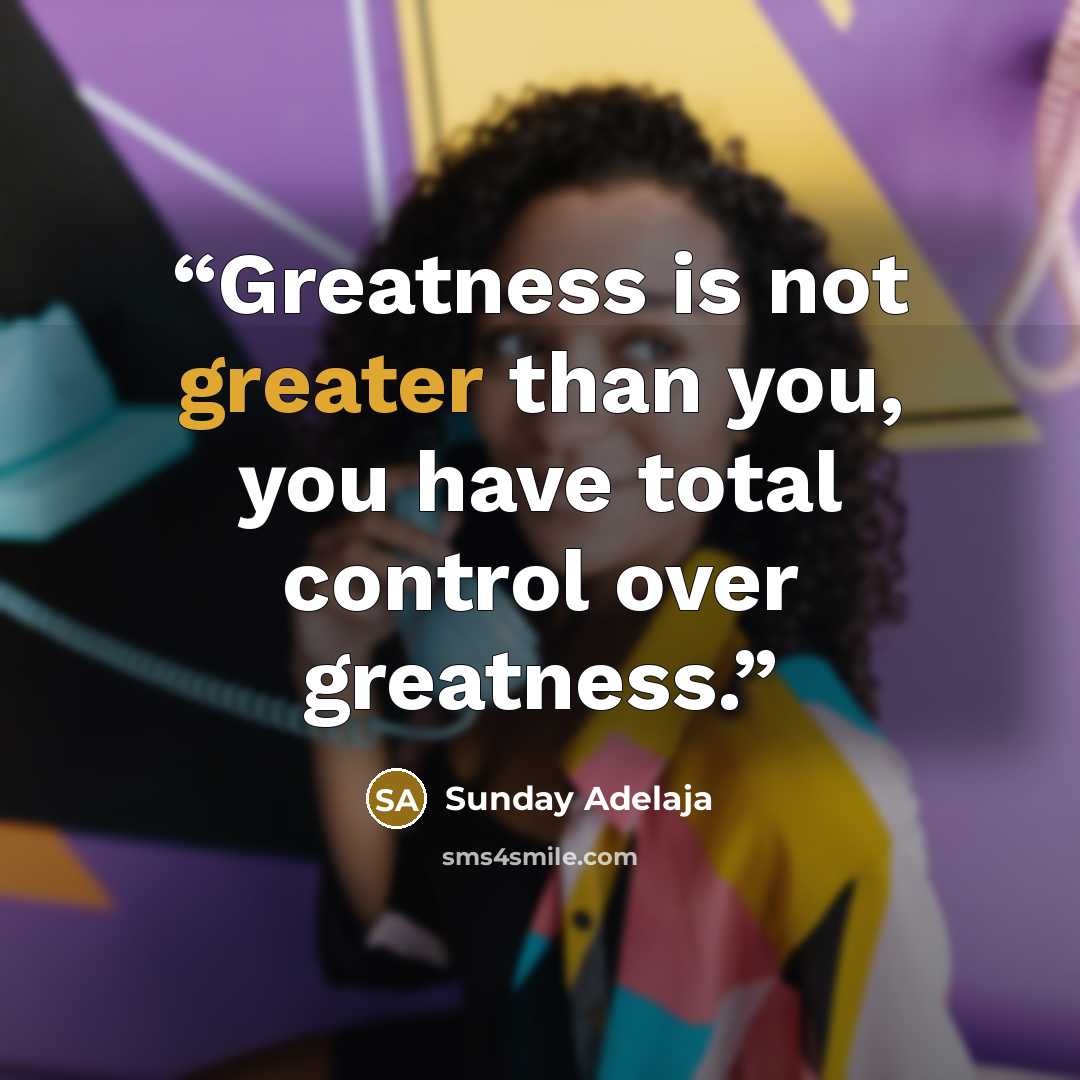 “Greatness is not greater than you, you have total control over greatness.” quote by Sunday Adelaja