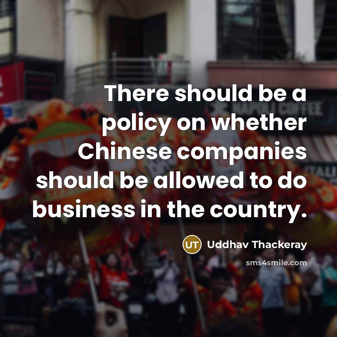 “There should be a policy on whether Chinese companies should be allowed to do business in the country.” quote by Uddhav Thackeray