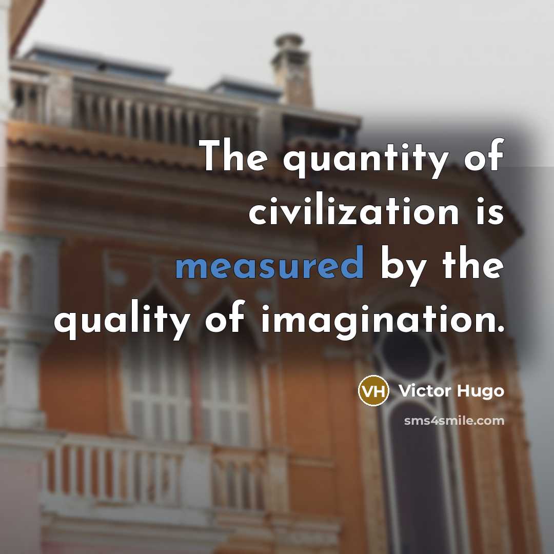 “The quantity of civilization is measured by the quality of imagination.” quote by Victor Hugo
