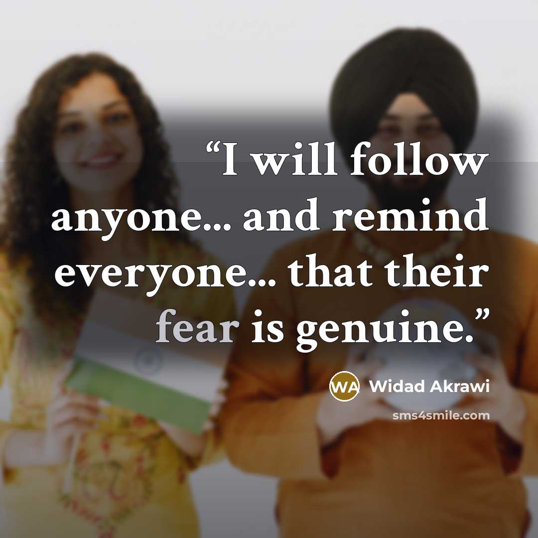 “I will follow anyone... and remind everyone... that their fear is genuine.” quote by Widad Akrawi