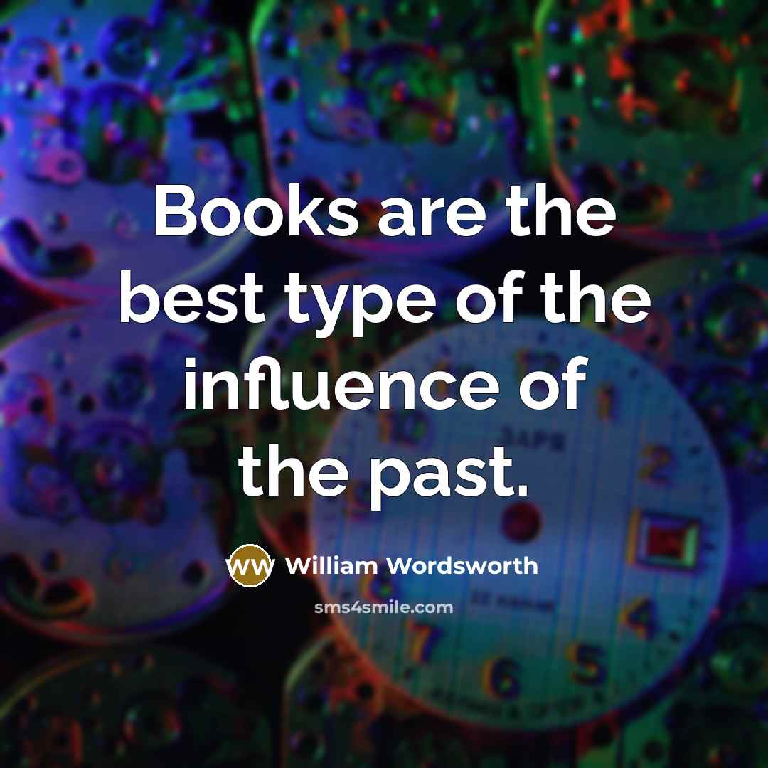 “Books are the best type of the influence of the past.” quote by William Wordsworth