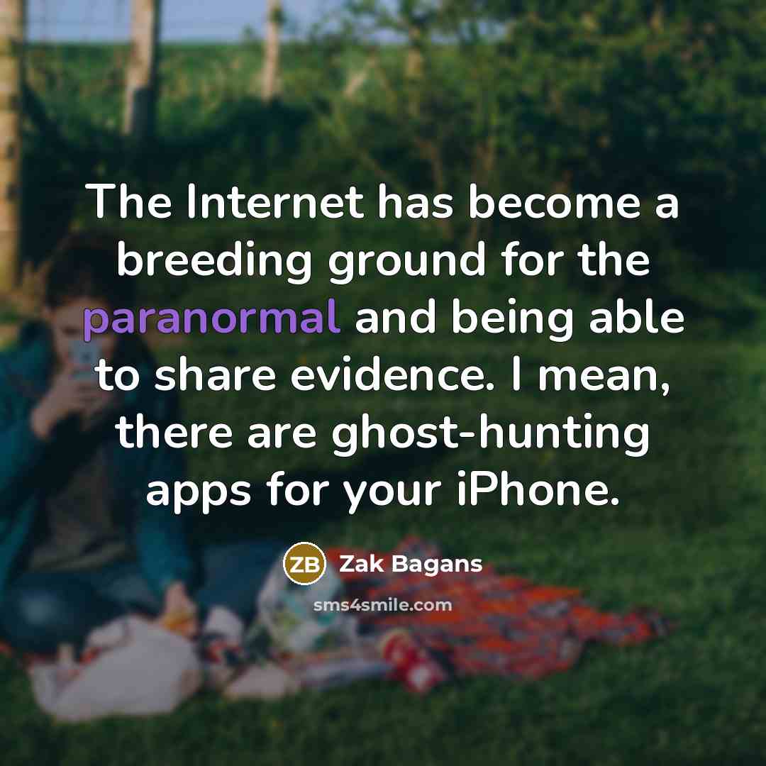 “The Internet has become a breeding ground for the paranormal and being able to share evidence. I mean, there are ghost-hunting apps for your iPhone.” quote by Zak Bagans
