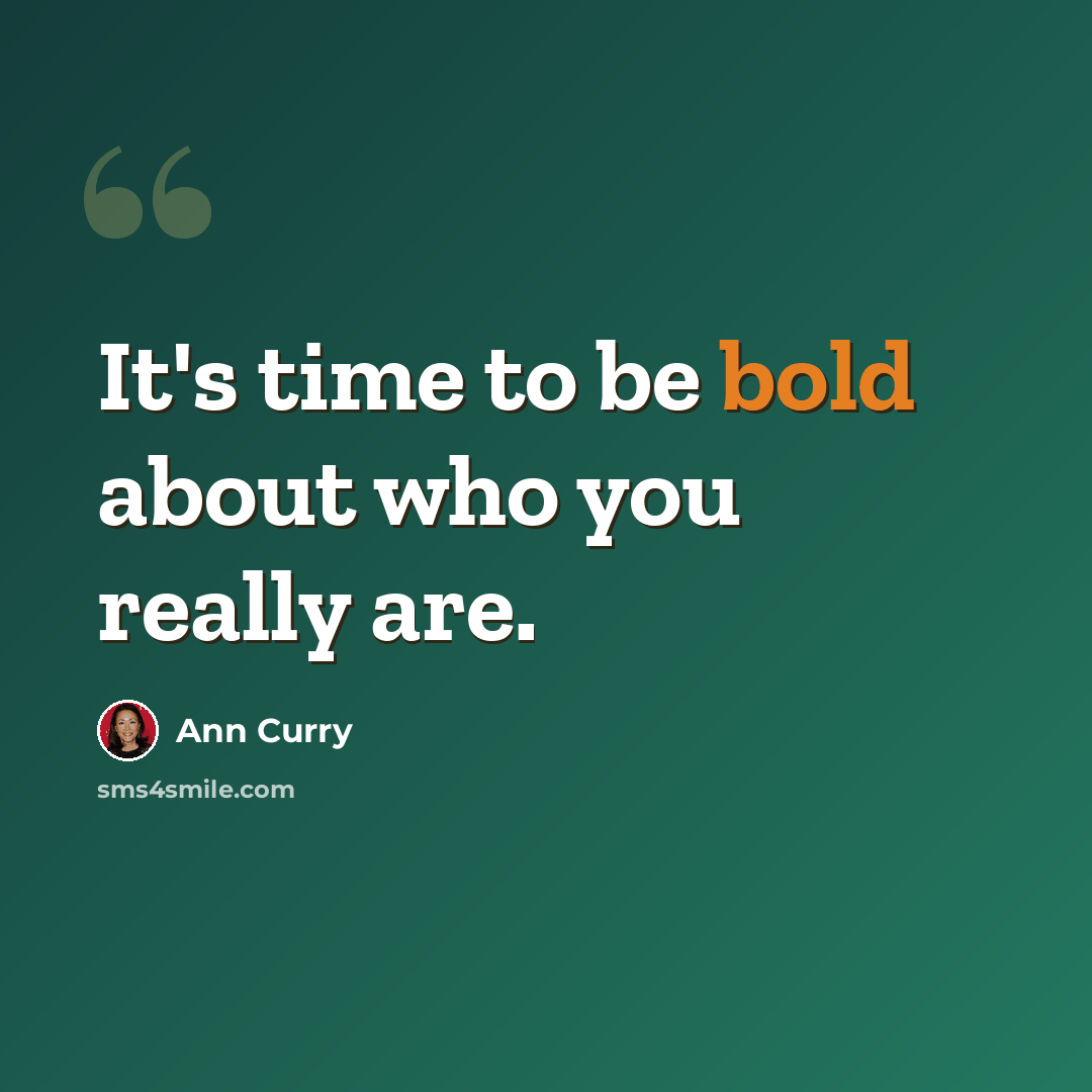 “It's time to be bold about who you really are.” quote by Ann Curry