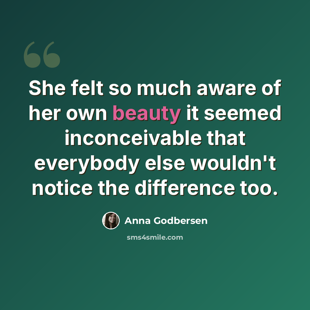 “She felt so much aware of her own beauty it seemed inconceivable that everybody else wouldn't notice the difference too.” quote by Anna Godbersen