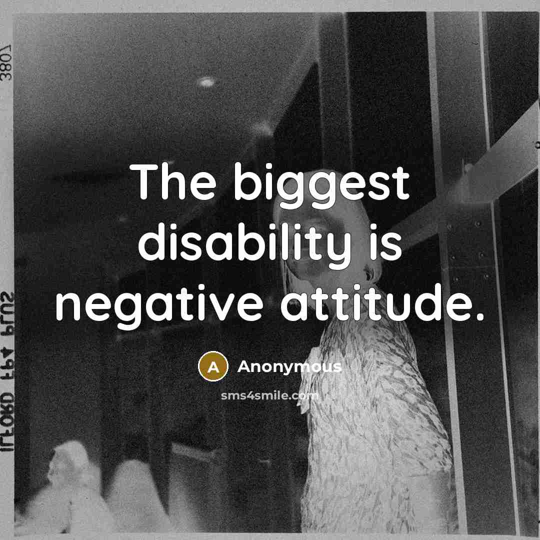 “The biggest disability is negative attitude.” quote by Anonymous