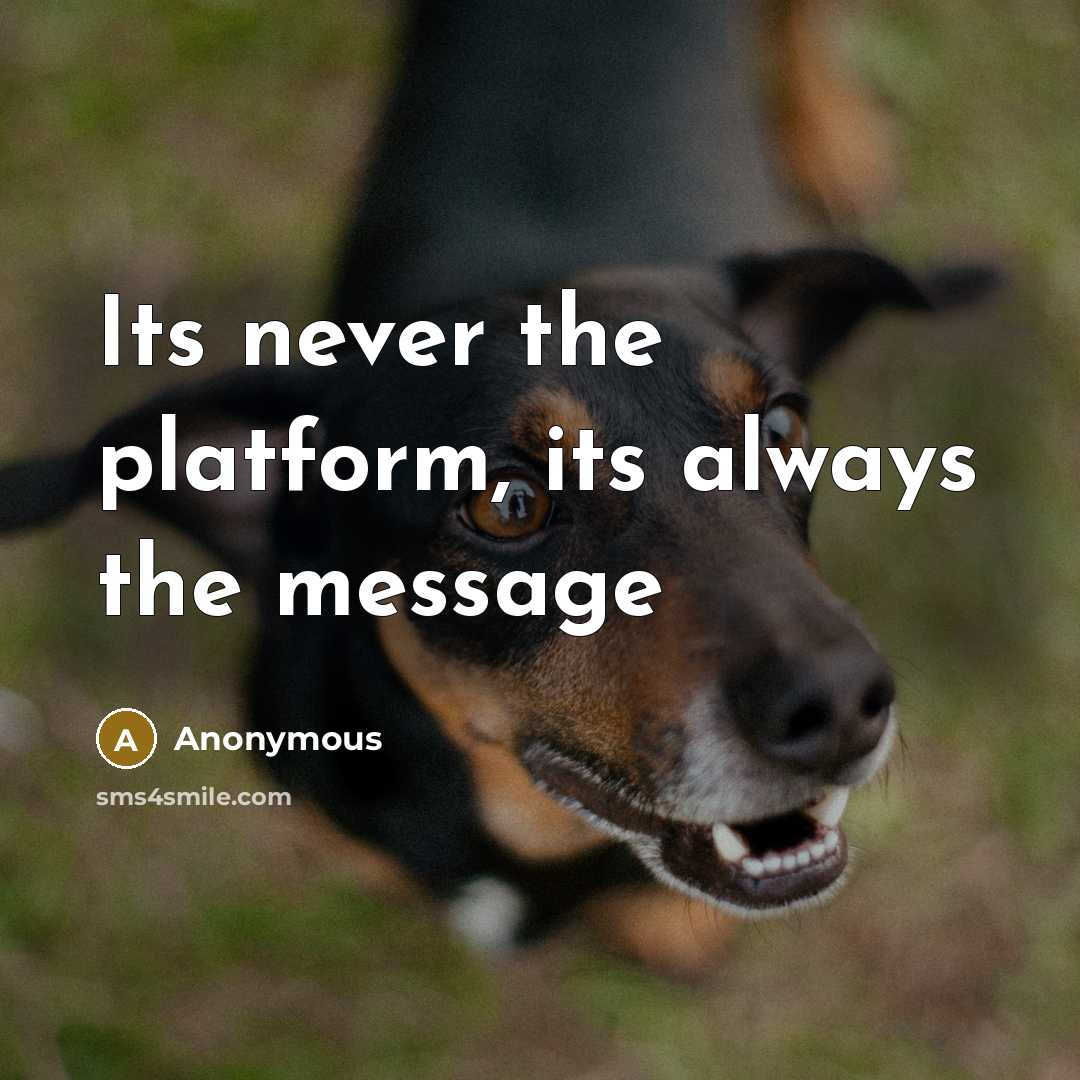 “Its never the platform, its always the message” quote by Anonymous