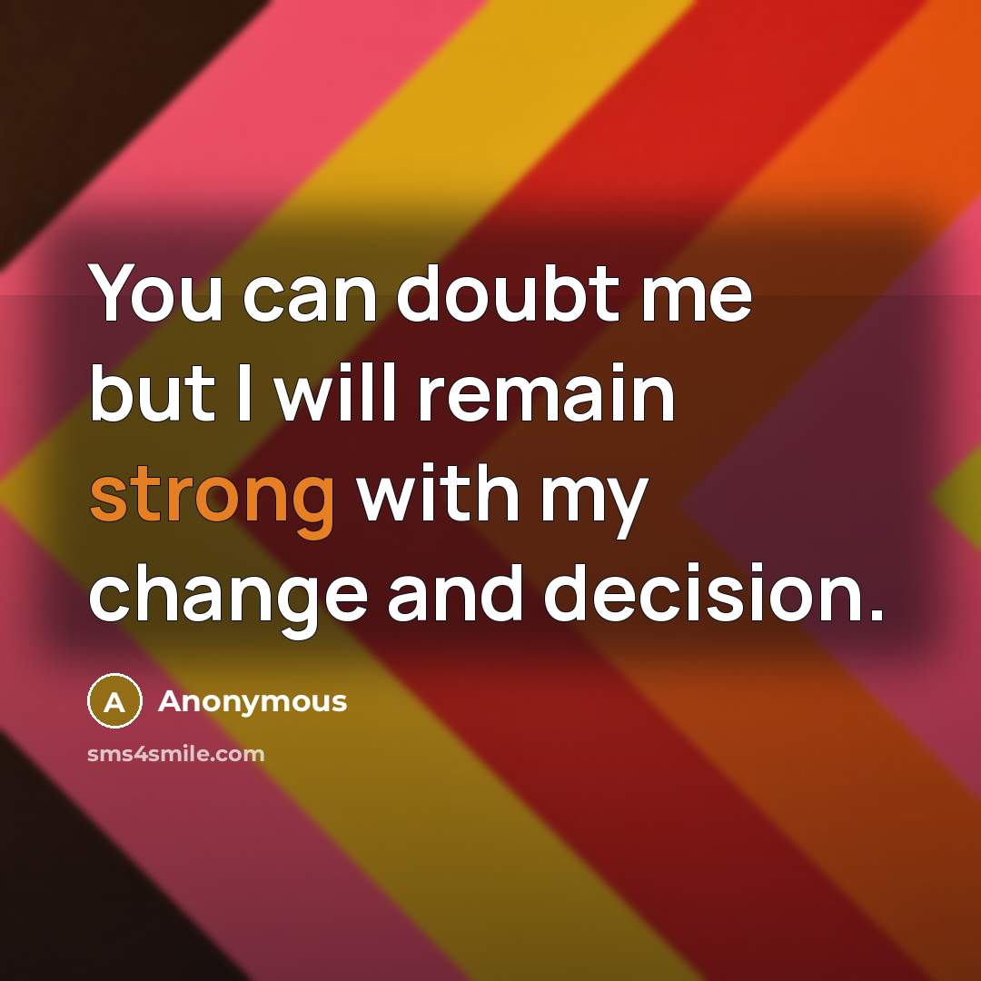 “You can doubt me but I will remain strong with my change and decision.” quote by Anonymous