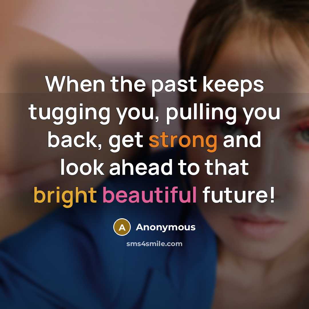 “When the past keeps tugging you, pulling you back, get strong and look ahead to that bright beautiful future!” quote by Anonymous