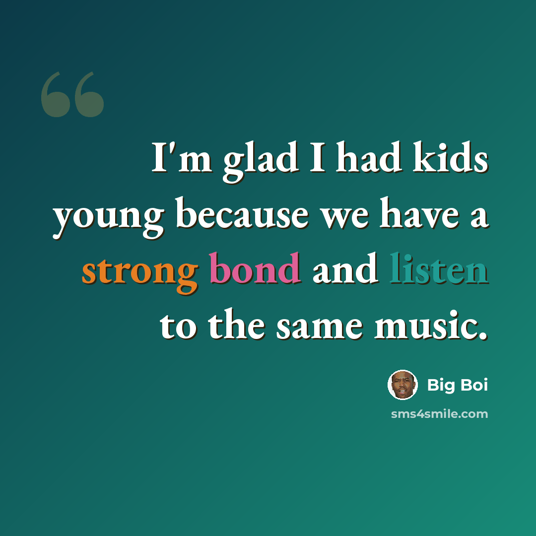 “I'm glad I had kids young because we have a strong bond and listen to the same music.” quote by Big Boi