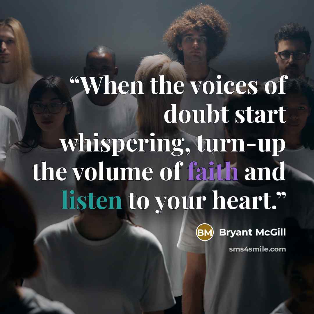“When the voices of doubt start whispering, turn-up the volume of faith and listen to your heart.” quote by Bryant McGill
