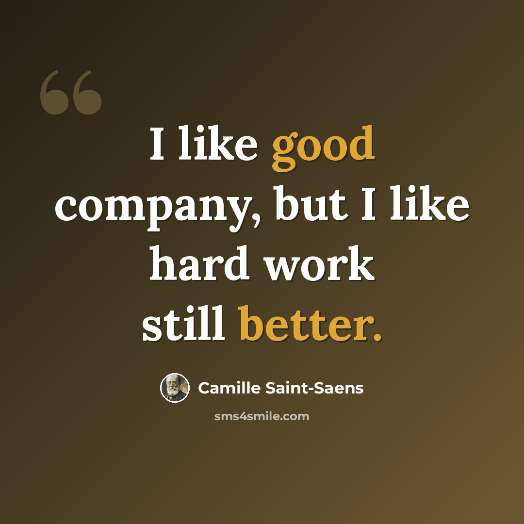“I like good company, but I like hard work still better.” quote by Camille Saint-Saens