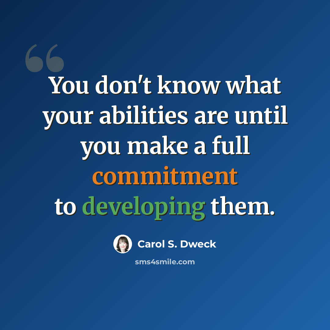 “You don't know what your abilities are until you make a full commitment to developing them.” quote by Carol S. Dweck