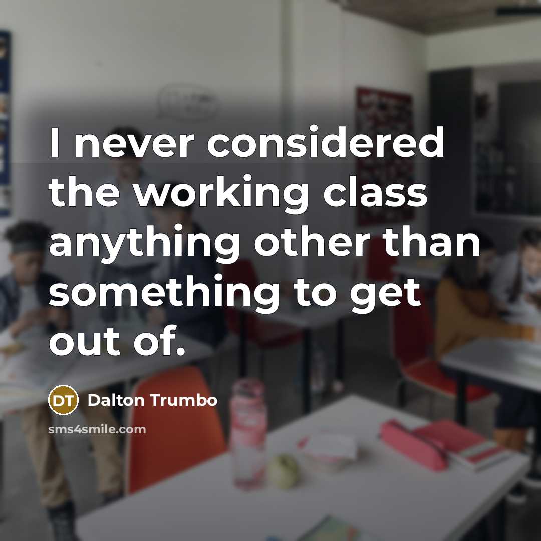 “I never considered the working class anything other than something to get out of.” quote by Dalton Trumbo