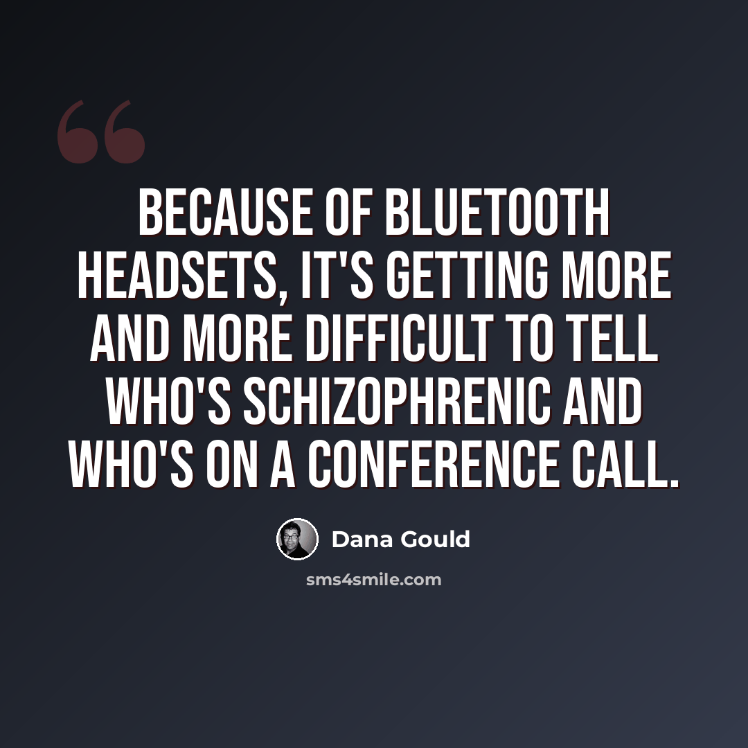 “Because of Bluetooth headsets, it's getting more and more difficult to tell who's schizophrenic and who's on a conference call.” quote by Dana Gould