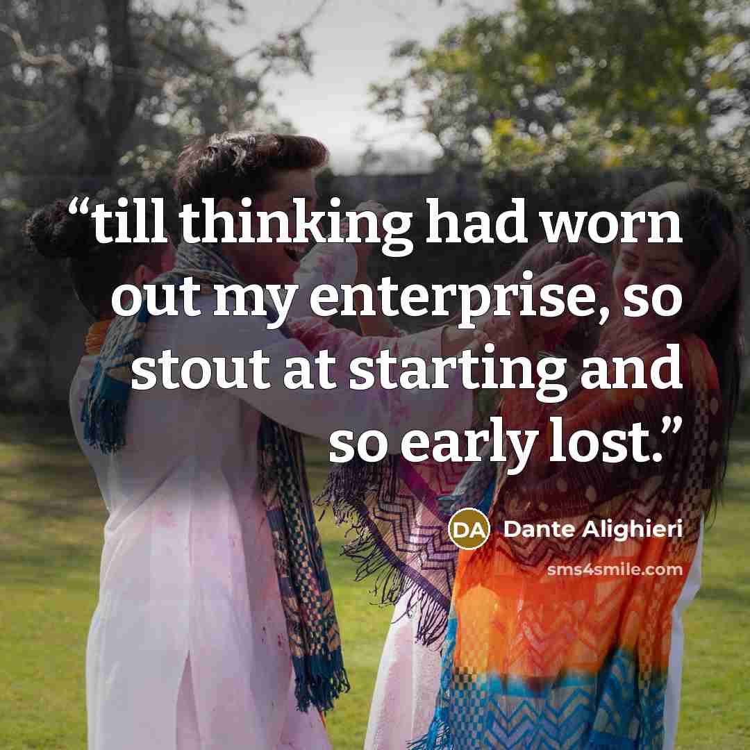 “till thinking had worn out my enterprise, so stout at starting and so early lost.” quote by Dante Alighieri