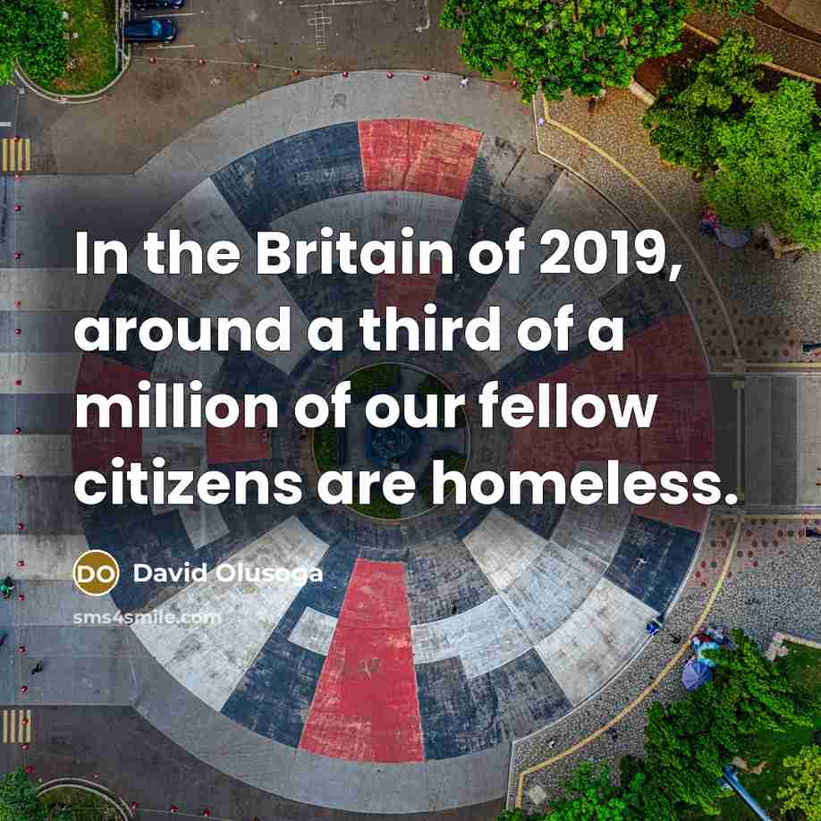 “In the Britain of 2019, around a third of a million of our fellow citizens are homeless.” quote by David Olusoga