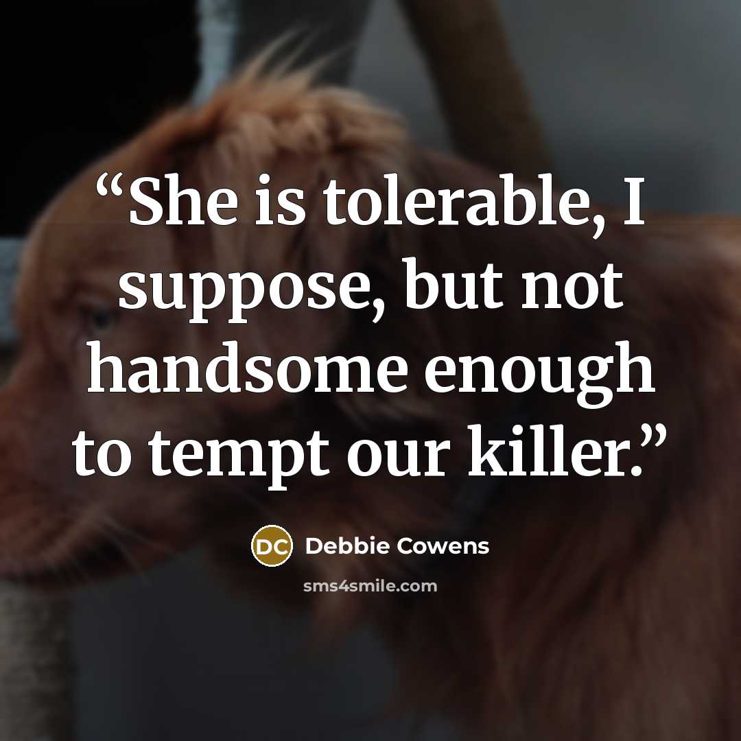 “She is tolerable, I suppose, but not handsome enough to tempt our killer.” quote by Debbie Cowens
