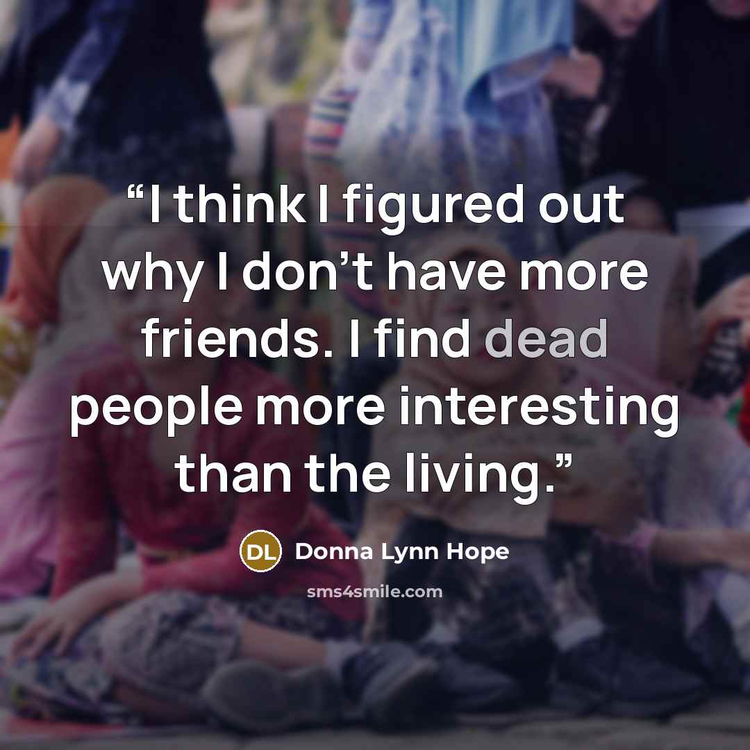 “I think I figured out why I don't have more friends. I find dead people more interesting than the living.” quote by Donna Lynn Hope