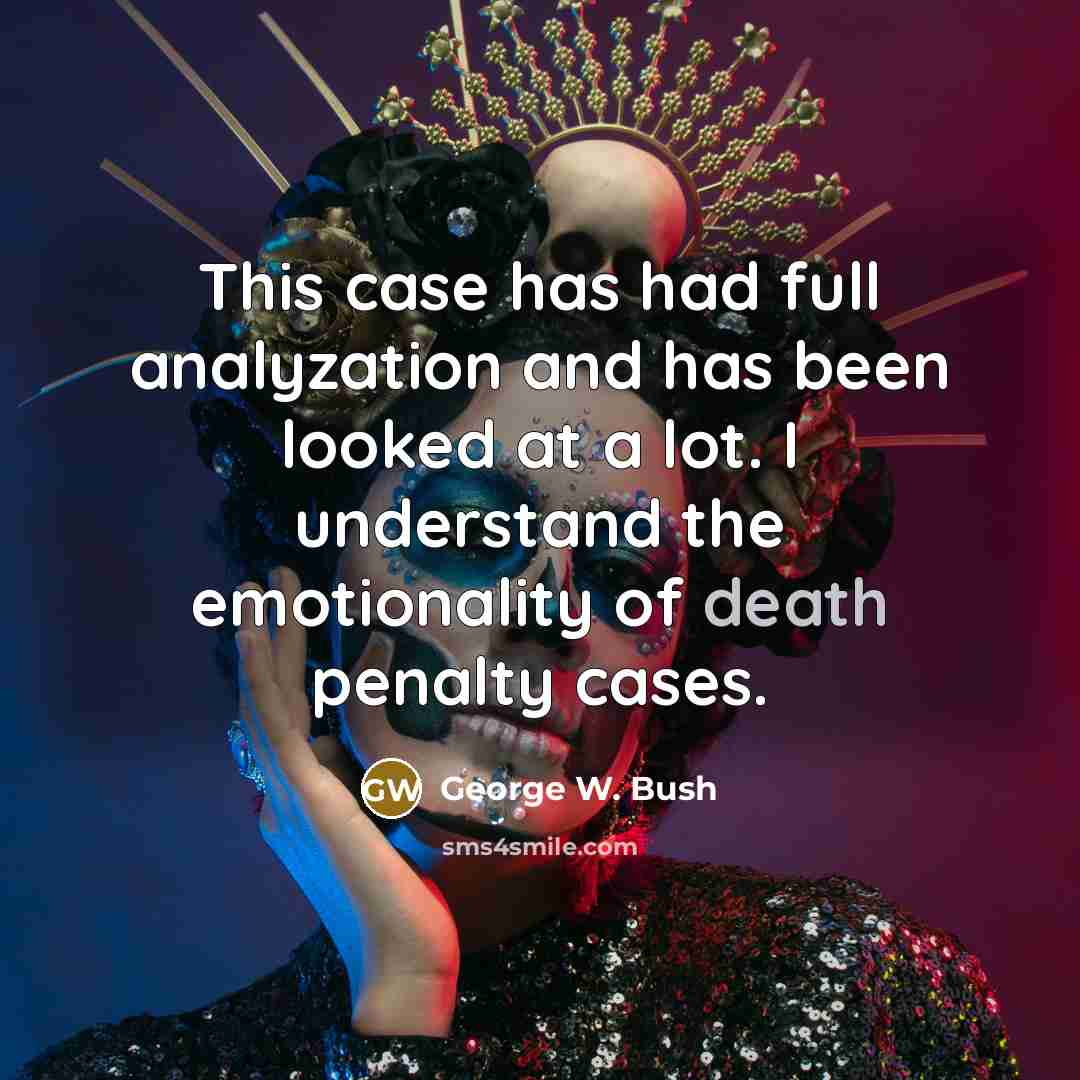 “This case has had full analyzation and has been looked at a lot. I understand the emotionality of death penalty cases.” quote by George W. Bush