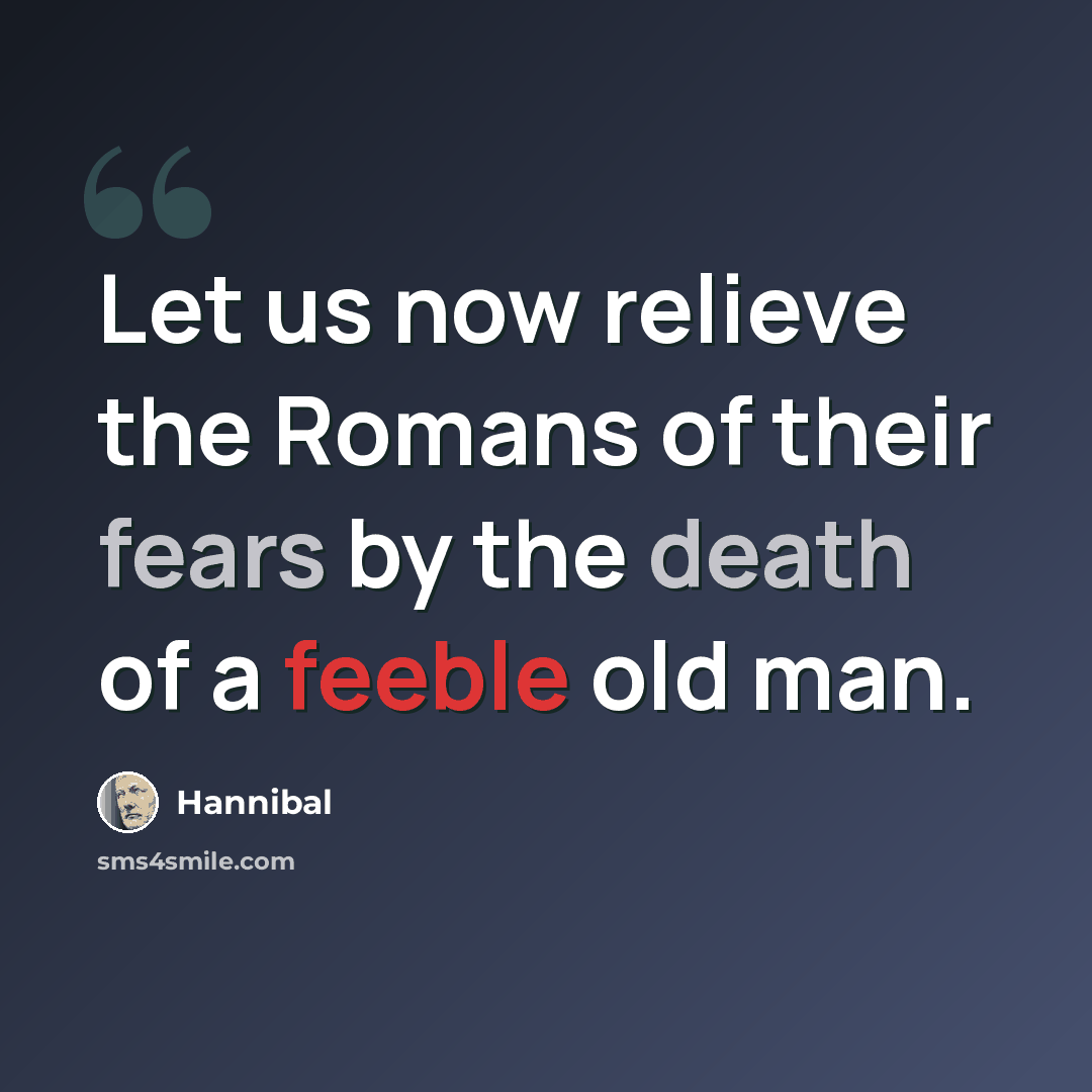 “Let us now relieve the Romans of their fears by the death of a feeble old man.” quote by Hannibal