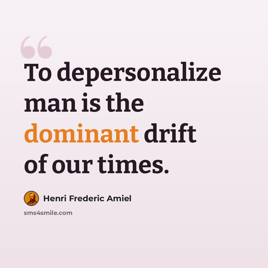 “To depersonalize man is the dominant drift of our times.” quote by Henri Frederic Amiel