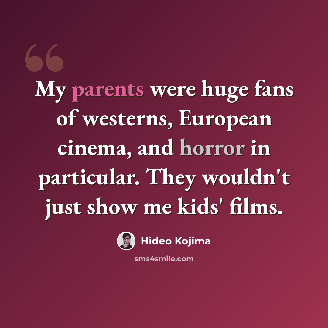 “My parents were huge fans of westerns, European cinema, and horror in particular. They wouldn't just show me kids' films.” quote by Hideo Kojima