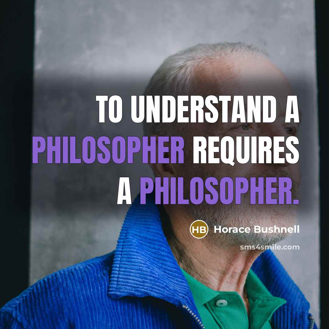 “To understand a philosopher requires a philosopher.” quote by Horace Bushnell