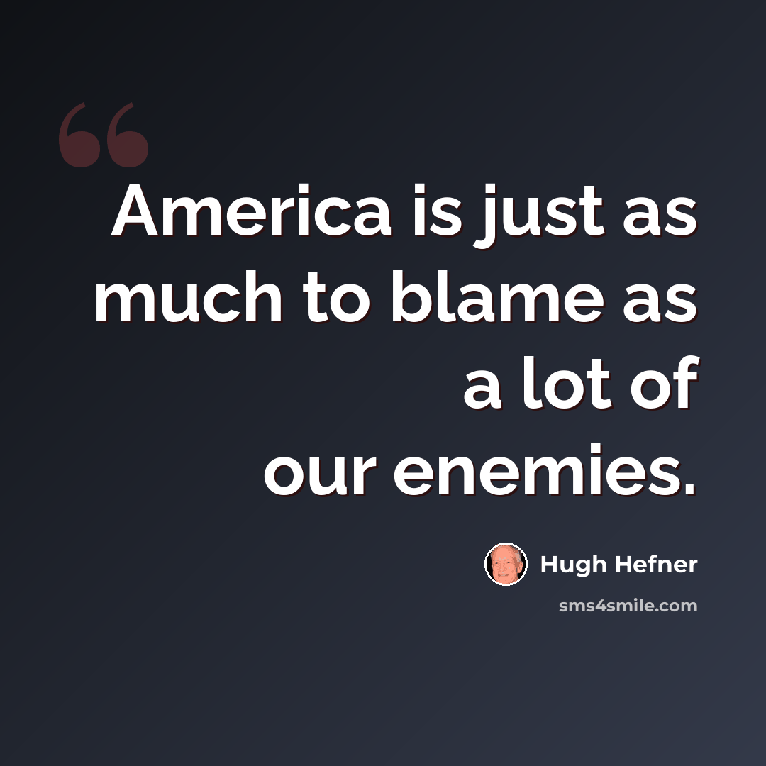 “America is just as much to blame as a lot of our enemies.” quote by Hugh Hefner
