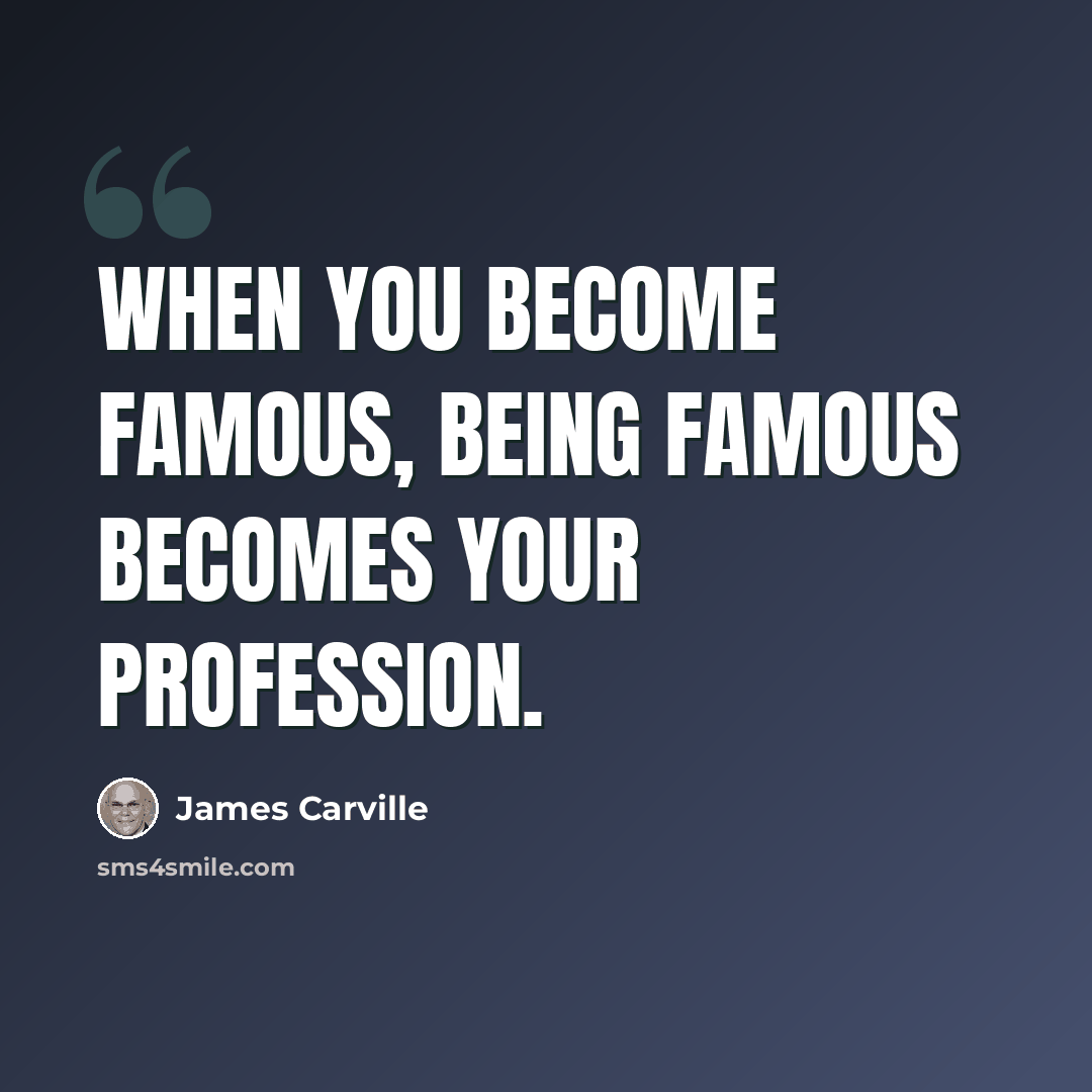 “When you become famous, being famous becomes your profession.” quote by James Carville